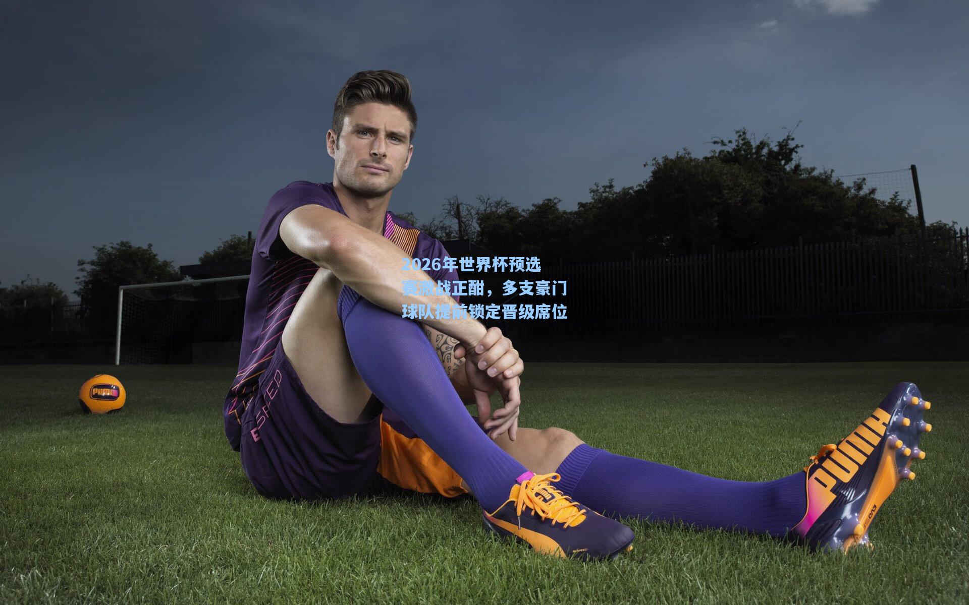 2026年世界杯预选赛激战正酣，多支豪门球队提前锁定晋级席位