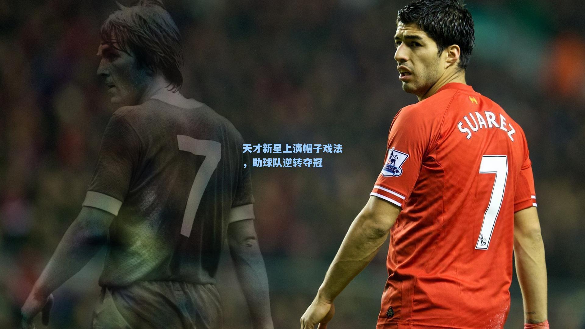 天才新星上演帽子戏法,助球队逆转夺冠