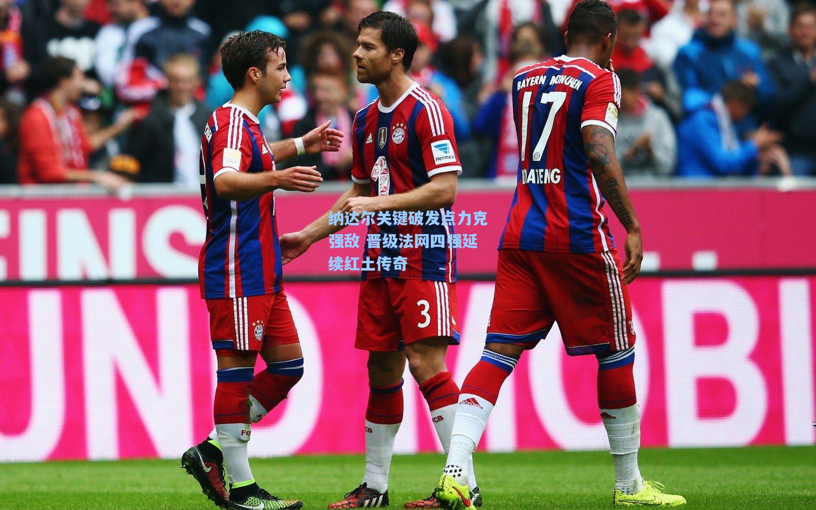 纳达尔关键破发点力克强敌 晋级法网四强延续红土传奇