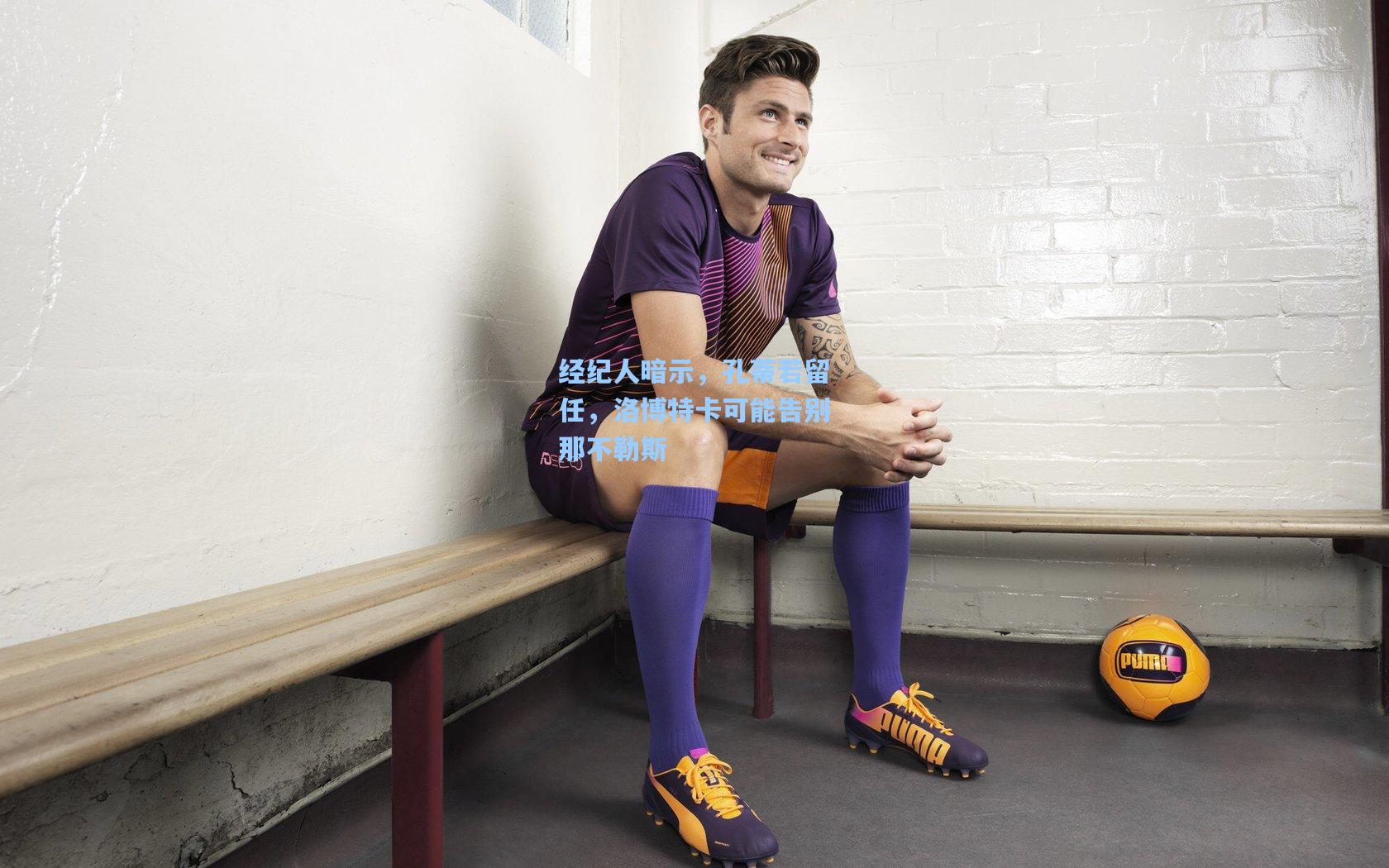 经纪人暗示，孔蒂若留任，洛博特卡可能告别那不勒斯