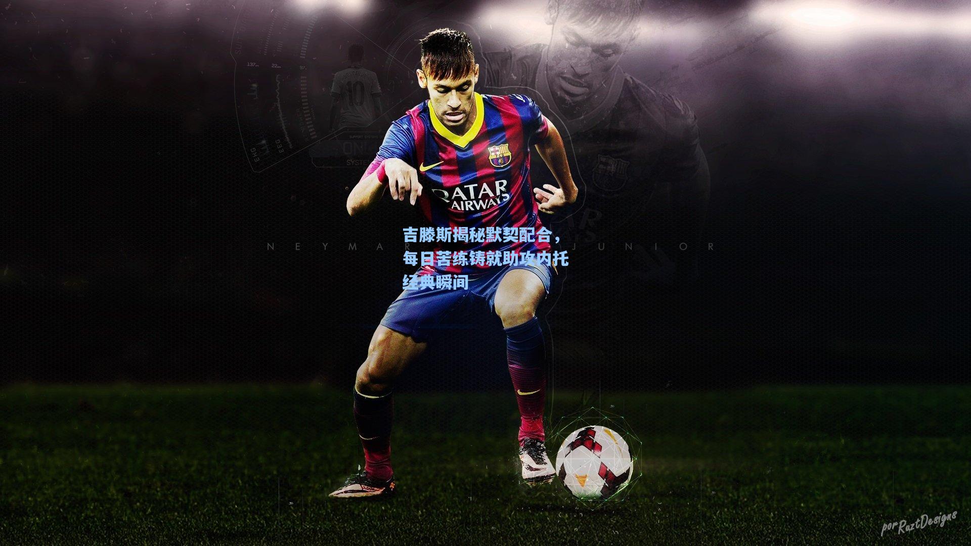 吉滕斯揭秘默契配合,每日苦练铸就助攻内托经典瞬间