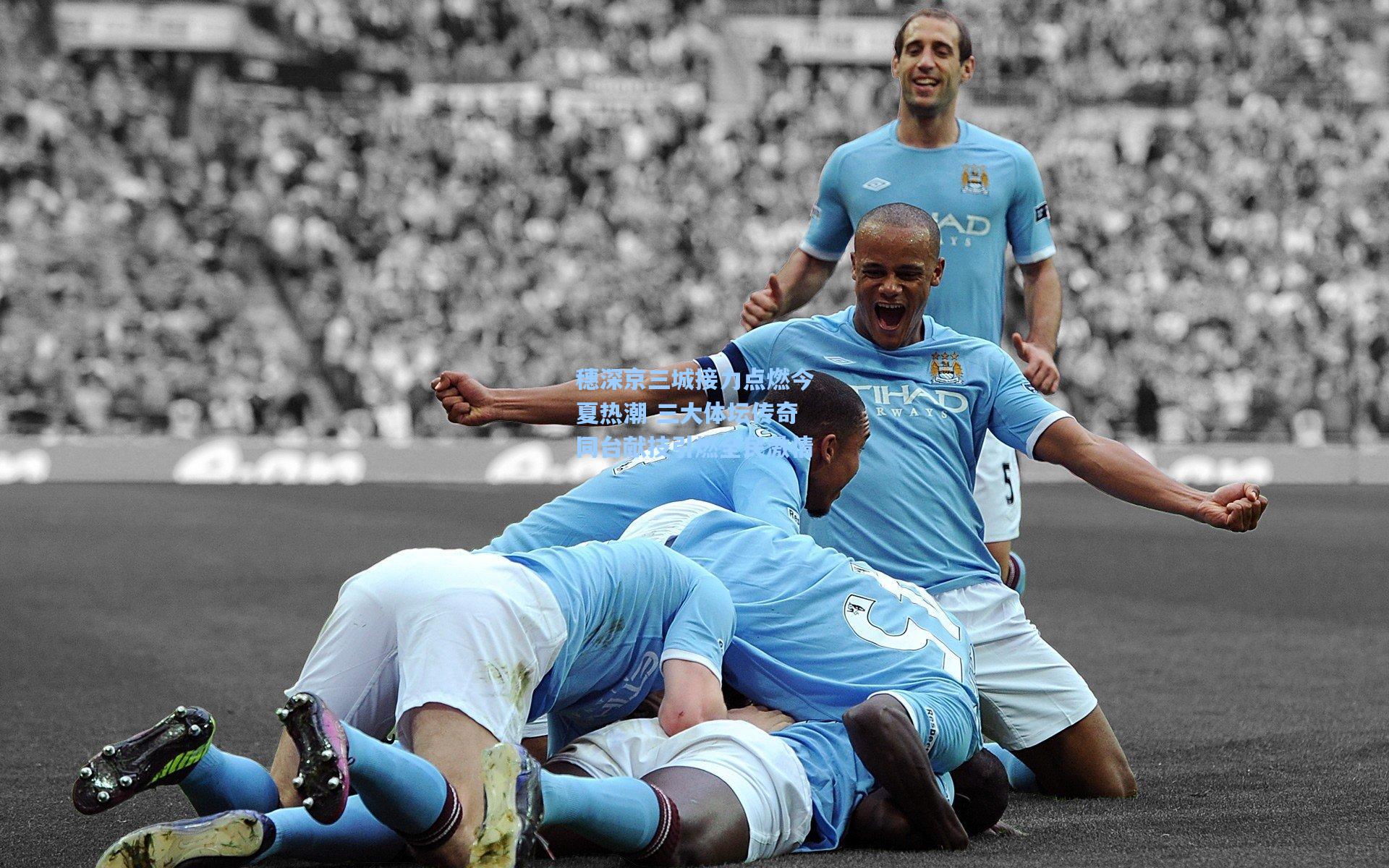 穗深京三城接力点燃今夏热潮 三大体坛传奇同台献技引燃全民激情