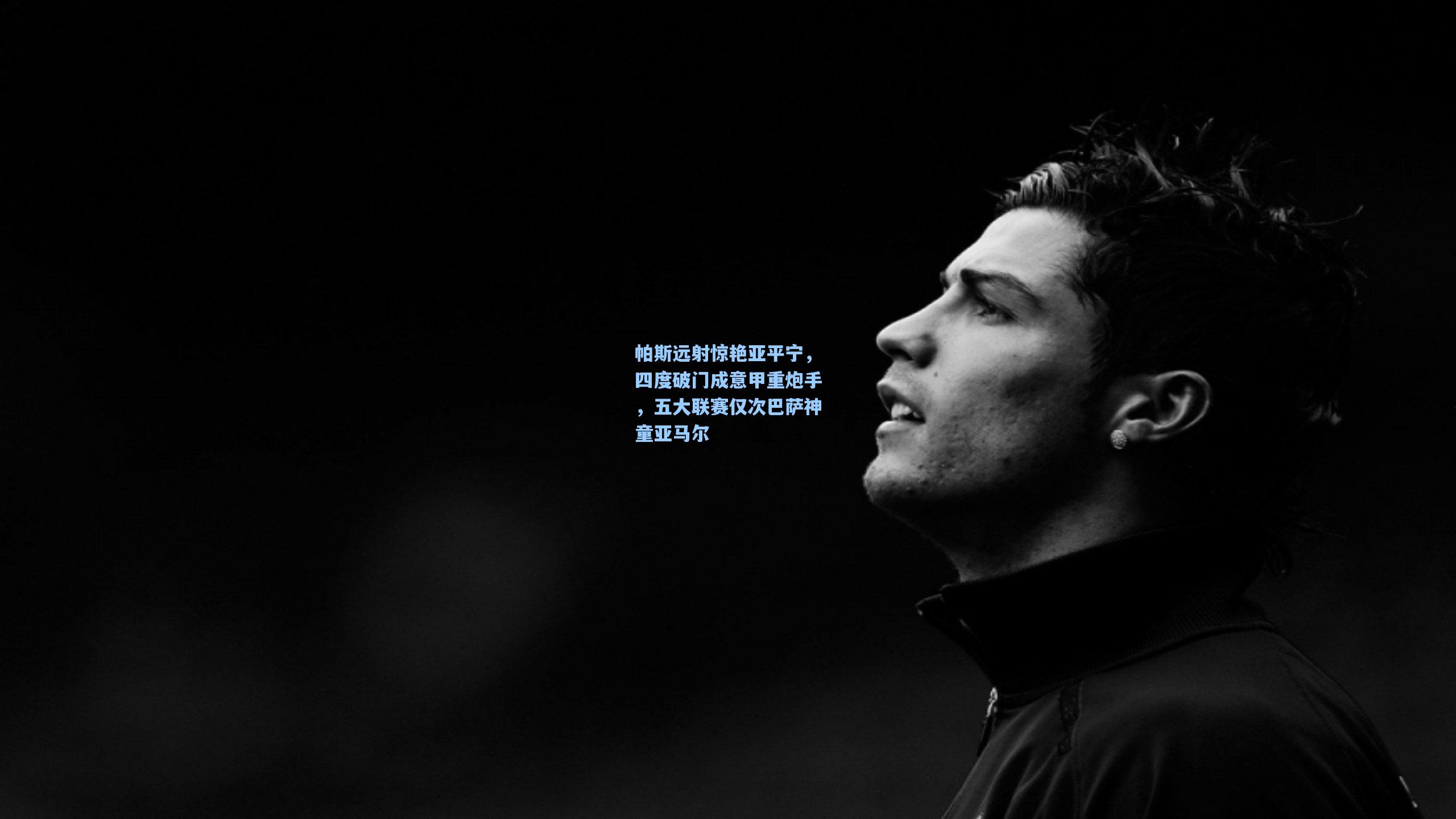 帕斯远射惊艳亚平宁，四度破门成意甲重炮手，五大联赛仅次巴萨神童亚马尔