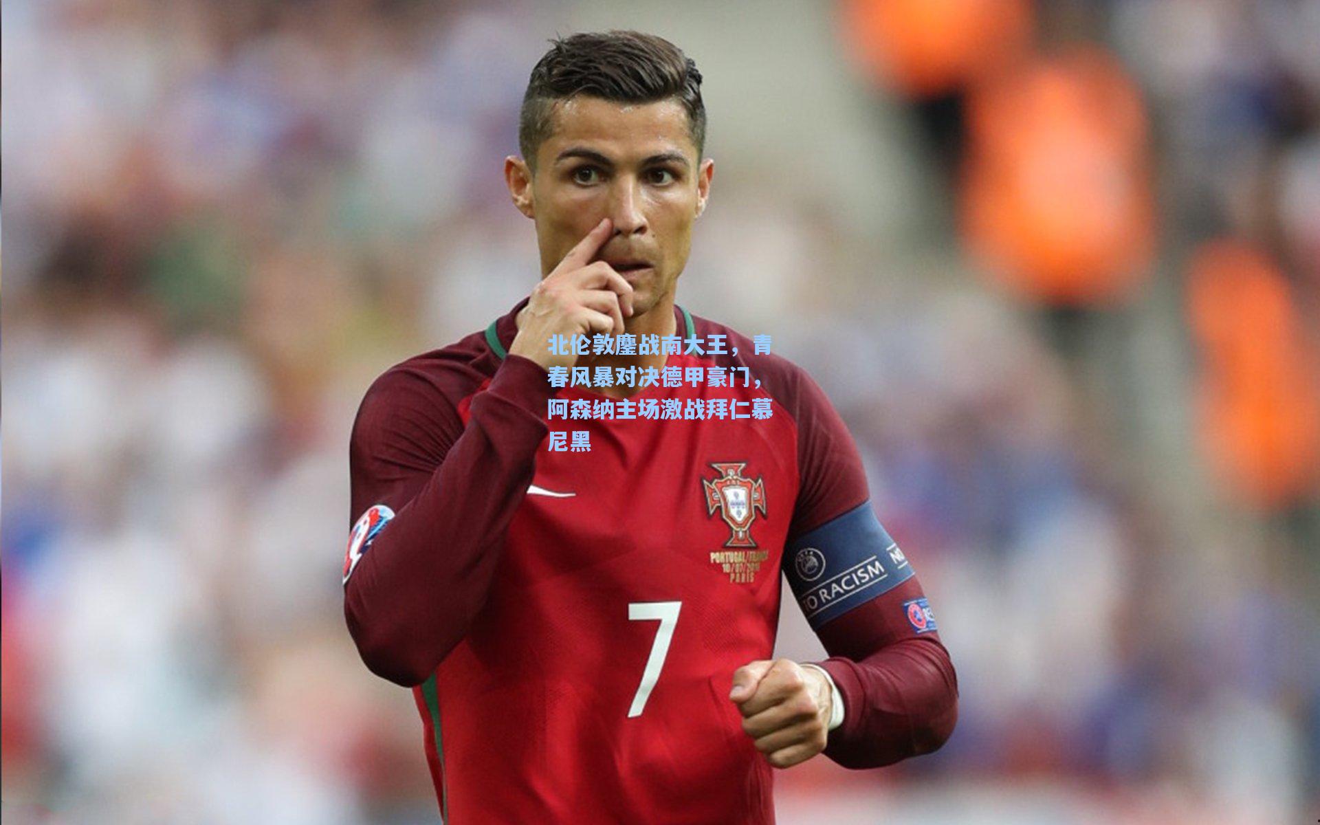 北伦敦鏖战南大王,青春风暴对决德甲豪门,阿森纳主场激战拜仁慕尼黑