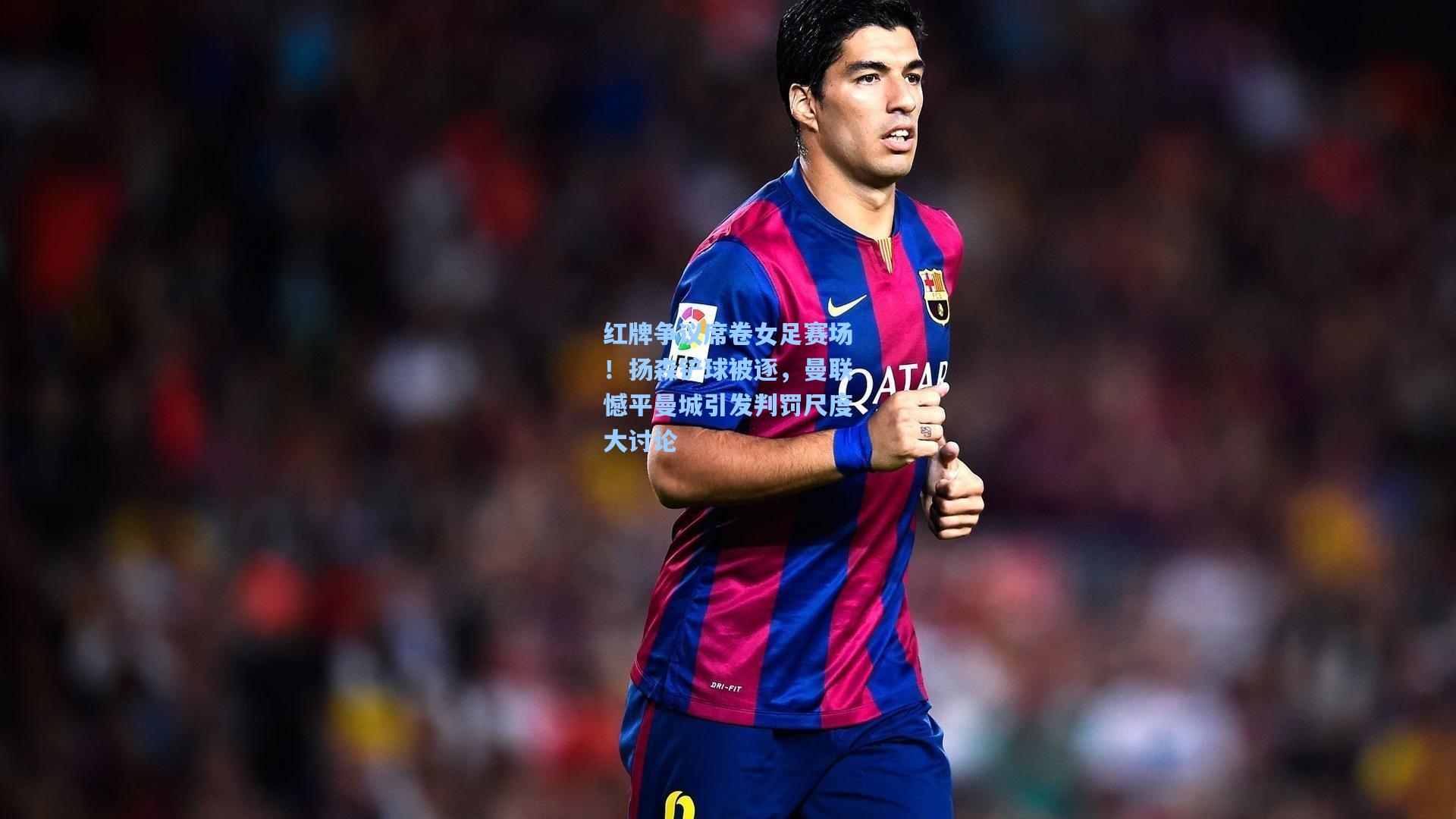 红牌争议席卷女足赛场！扬森铲球被逐，曼联憾平曼城引发判罚尺度大讨论