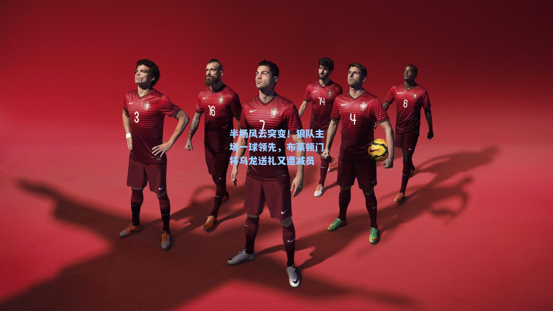 半场风云突变!狼队主场一球领先,布莱顿门将乌龙送礼又遭减员