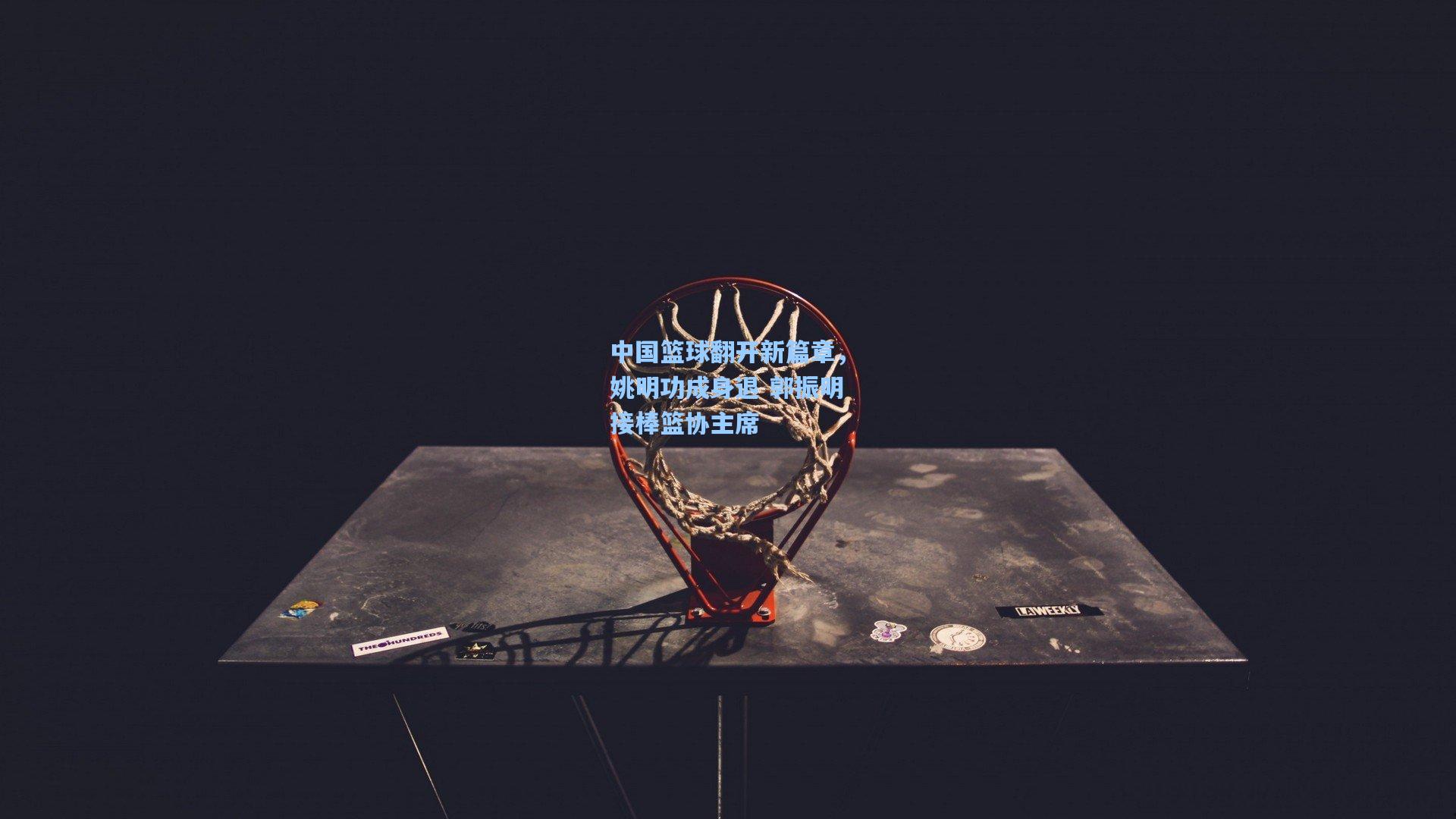 中国篮球翻开新篇章,姚明功成身退 郭振明接棒篮协主席