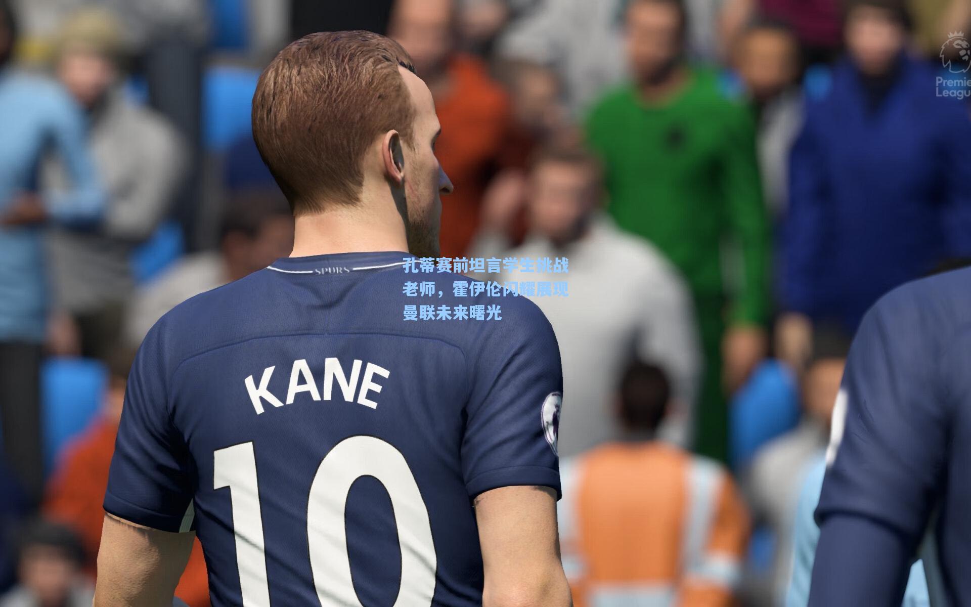 孔蒂赛前坦言学生挑战老师,霍伊伦闪耀展现曼联未来曙光